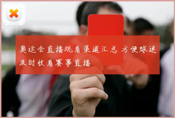 奥运会直播观看渠道汇总 方便球迷及时收看赛事直播