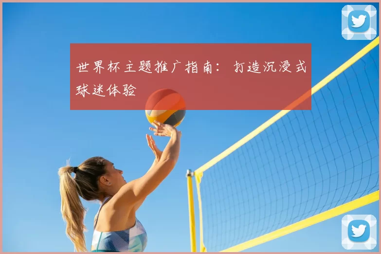 世界杯主题推广指南:打造沉浸式球迷体验