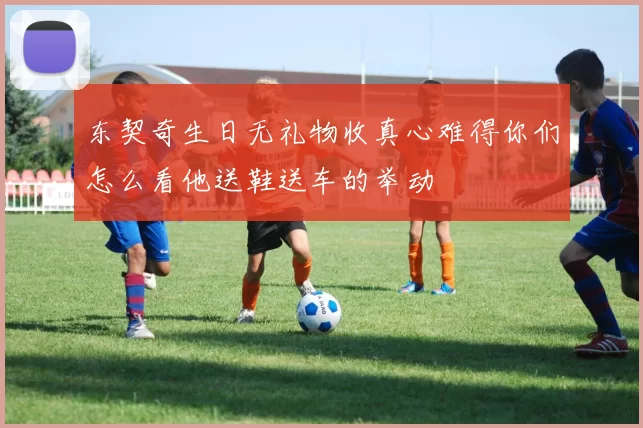 东契奇生日无礼物收真心难得你们怎么看他送鞋送车的举动