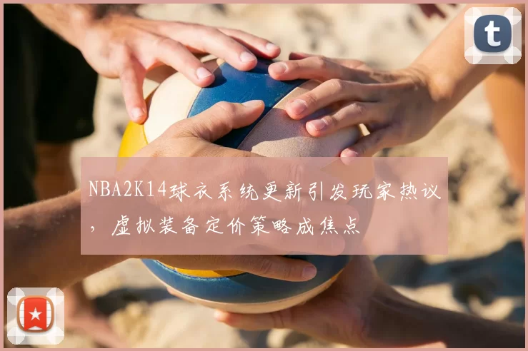 NBA2K14球衣系统更新引发玩家热议,虚拟装备定价策略成焦点