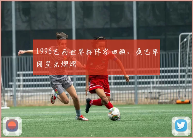 1996巴西世界杯阵容回顾，桑巴军团星光熠熠