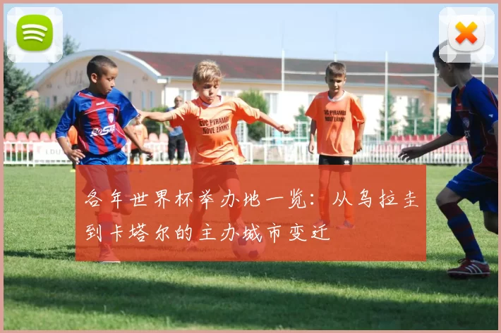 各年世界杯举办地一览:从乌拉圭到卡塔尔的主办城市变迁