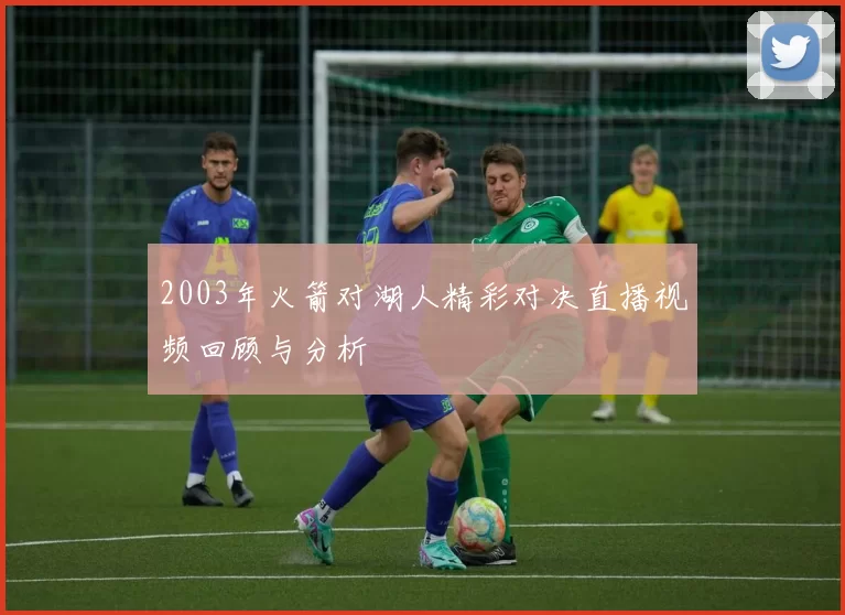 2003年火箭对湖人精彩对决直播视频回顾与分析
