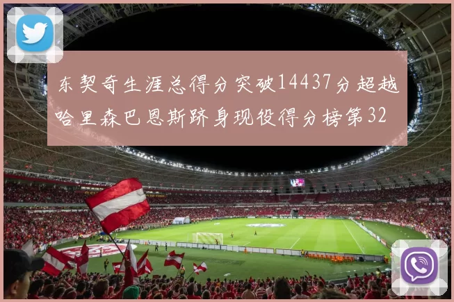 东契奇生涯总得分突破14437分超越哈里森巴恩斯跻身现役得分榜第32位