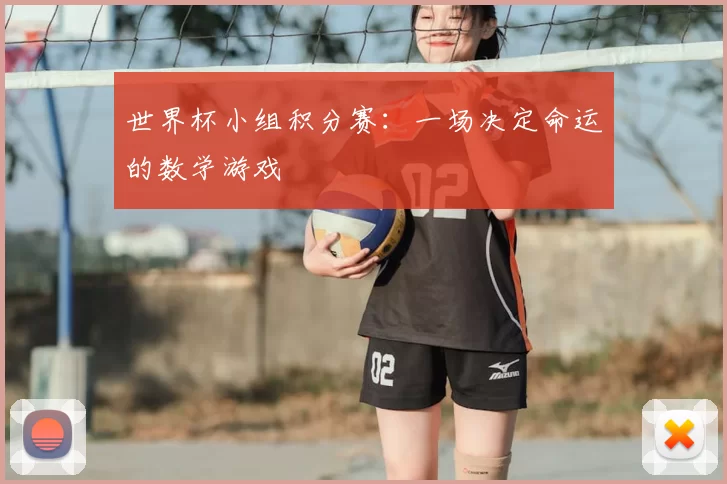 世界杯小组积分赛:一场决定命运的数学游戏
