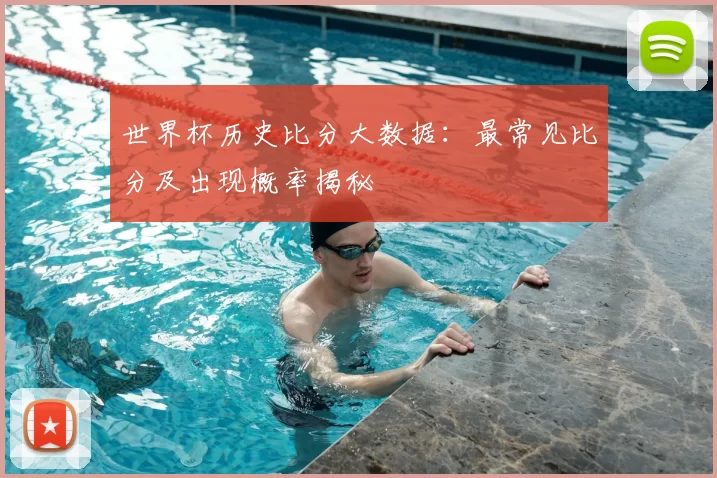 世界杯历史比分大数据:最常见比分及出现概率揭秘