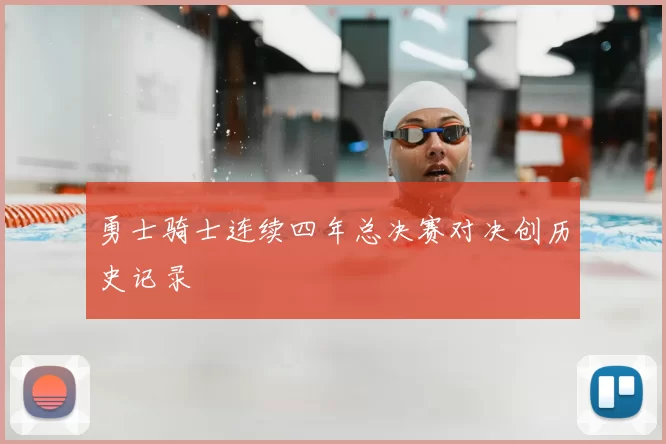 勇士骑士连续四年总决赛对决创历史记录