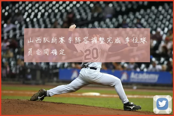 山西队新赛季阵容调整完成 多位球员合同确定