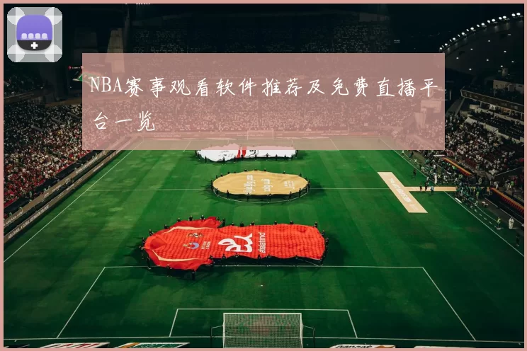 NBA赛事观看软件推荐及免费直播平台一览