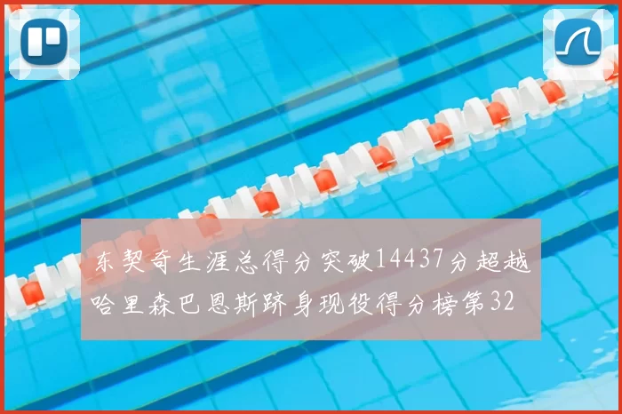 东契奇生涯总得分突破14437分超越哈里森巴恩斯跻身现役得分榜第32位