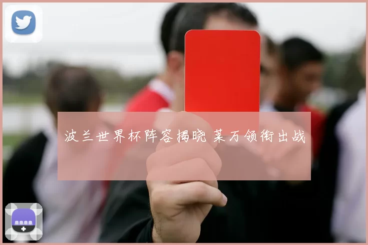 波兰世界杯阵容揭晓 莱万领衔出战