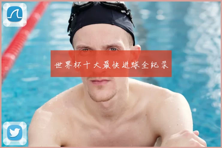 世界杯十大最快进球全纪录