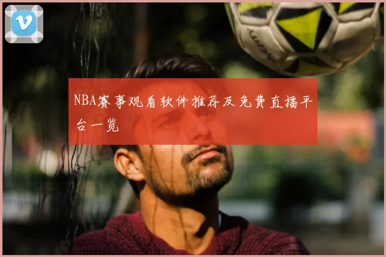 NBA赛事观看软件推荐及免费直播平台一览