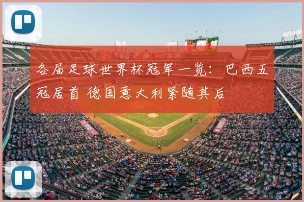 各届足球世界杯冠军一览:巴西五冠居首 德国意大利紧随其后
