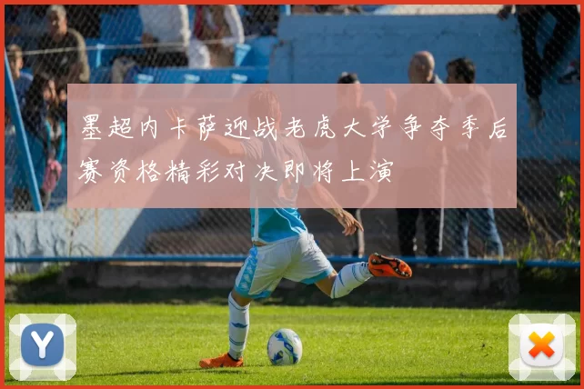 墨超内卡萨迎战老虎大学争夺季后赛资格精彩对决即将上演