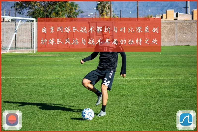 南京网球队战术解析与对比深度剖析球队风格与战术布局的独特之处