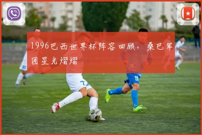 1996巴西世界杯阵容回顾，桑巴军团星光熠熠