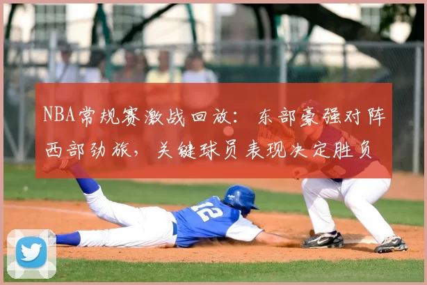 NBA常规赛激战回放：东部豪强对阵西部劲旅，关键球员表现决定胜负走势