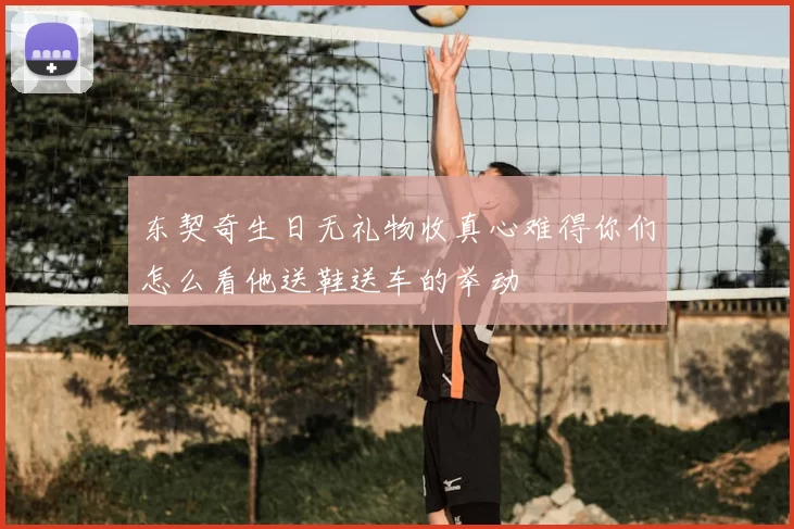 东契奇生日无礼物收真心难得你们怎么看他送鞋送车的举动