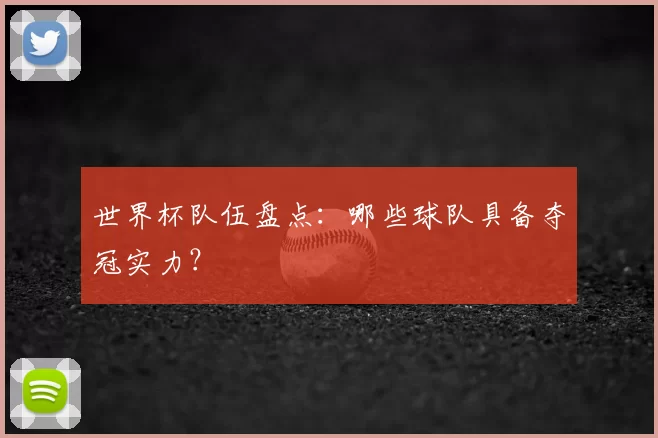 世界杯队伍盘点：哪些球队具备夺冠实力？