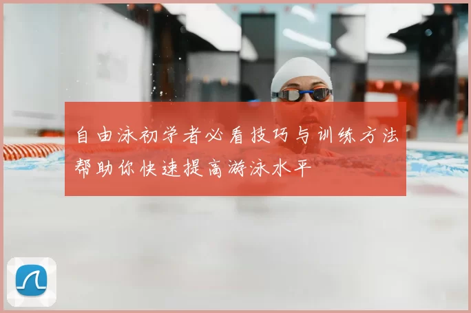 自由泳初学者必看技巧与训练方法帮助你快速提高游泳水平