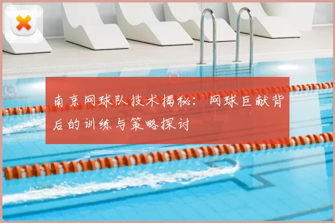 南京网球队技术揭秘:网球巨献背后的训练与策略探讨