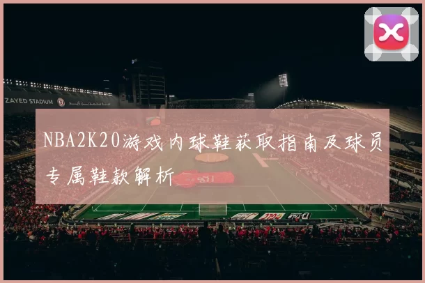 NBA2K20游戏内球鞋获取指南及球员专属鞋款解析