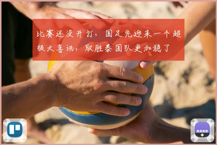 比赛还没开打,国足先迎来一个超级大喜讯,取胜泰国队更加稳了