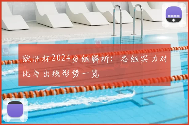 欧洲杯2024分组解析:各组实力对比与出线形势一览