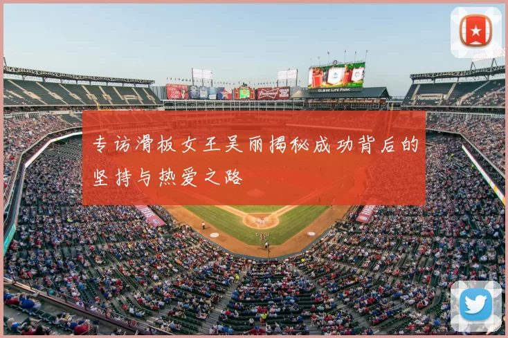 专访滑板女王吴丽揭秘成功背后的坚持与热爱之路