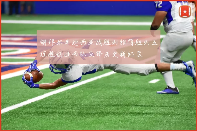 胡拜尔库迪西亚战胜利雅得胜利五连胜创造两队交锋历史新纪录