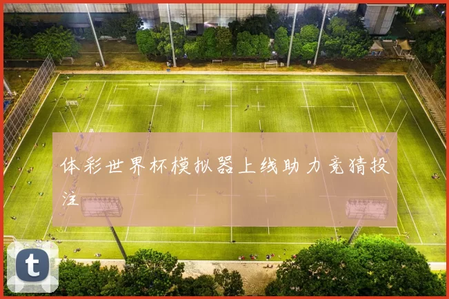 体彩世界杯模拟器上线助力竞猜投注