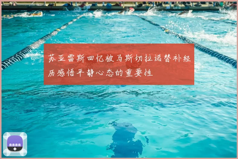 苏亚雷斯回忆被马斯切拉诺替补经历感悟平静心态的重要性