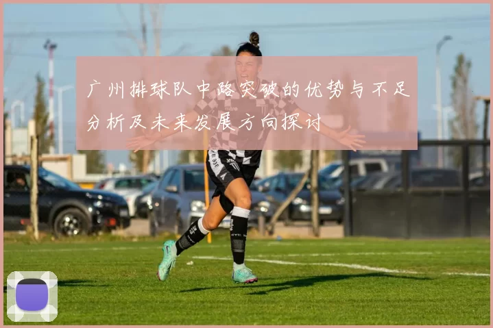 广州排球队中路突破的优势与不足分析及未来发展方向探讨