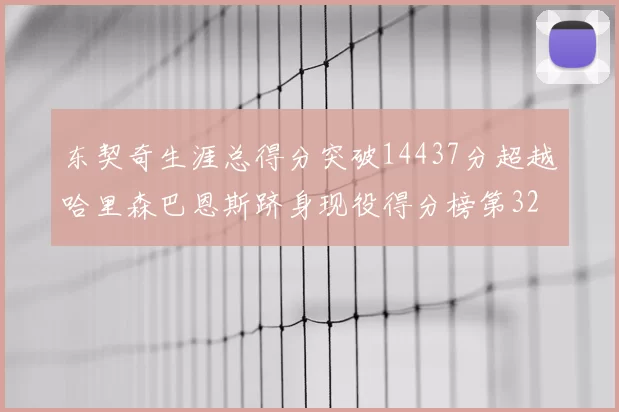 东契奇生涯总得分突破14437分超越哈里森巴恩斯跻身现役得分榜第32位