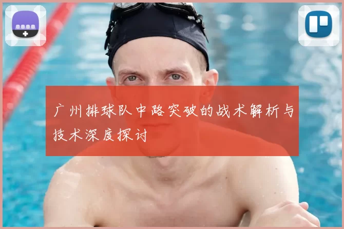 广州排球队中路突破的战术解析与技术深度探讨