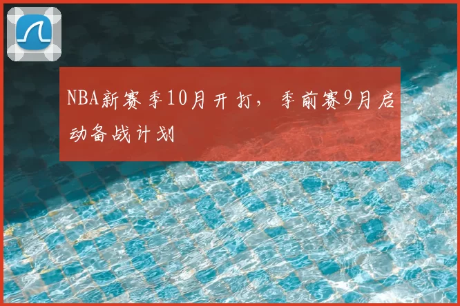 NBA新赛季10月开打,季前赛9月启动备战计划