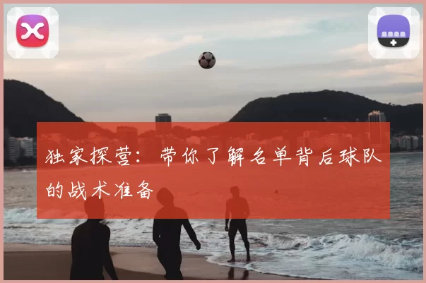 独家探营:带你了解名单背后球队的战术准备